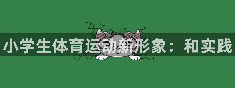 尊龙官方正版app官方:小学生体育运动新形象:和实践